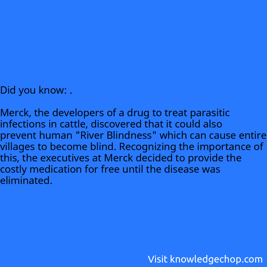 .  Merck, the developers of a drug to treat parasitic infections in cattle, discovered that it could also prevent human 