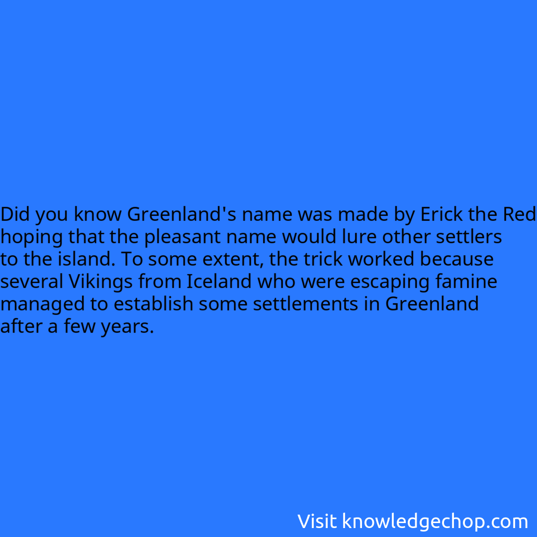 Greenland's name was made by Erick the Red hoping that the pleasant name would lure other settlers to the island. To some extent, the trick worked because several Vikings from Iceland who were escaping famine managed to establish some settlements in Greenland after a few years.