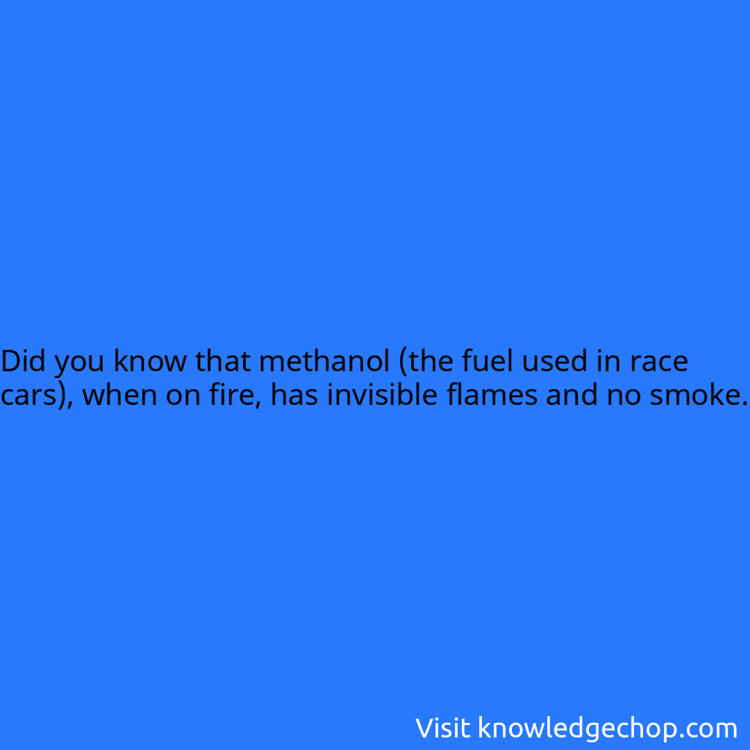 that methanol (the fuel used in race cars), when on fire, has invisible