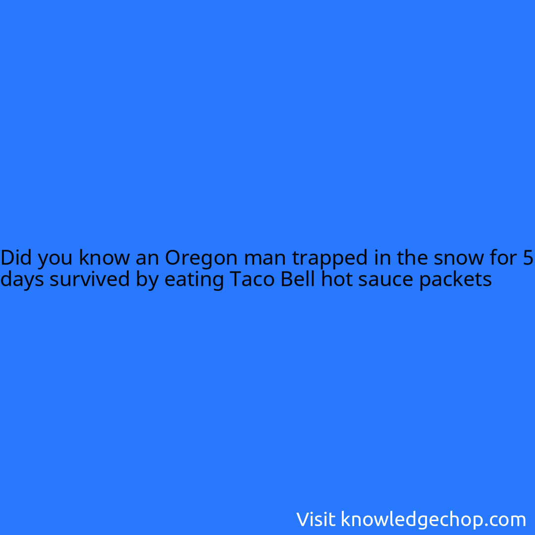 an Oregon man trapped in the snow for 5 days survived by eating Taco Bell hot sauce packets