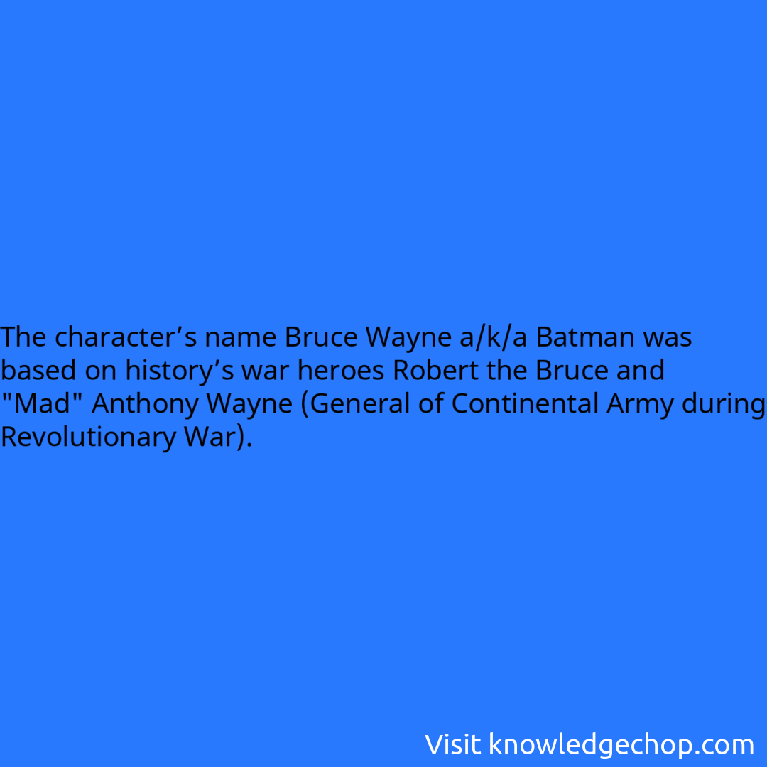 The character’s name Bruce Wayne a/k/a Batman was based on history’s war heroes Robert the Bruce and 