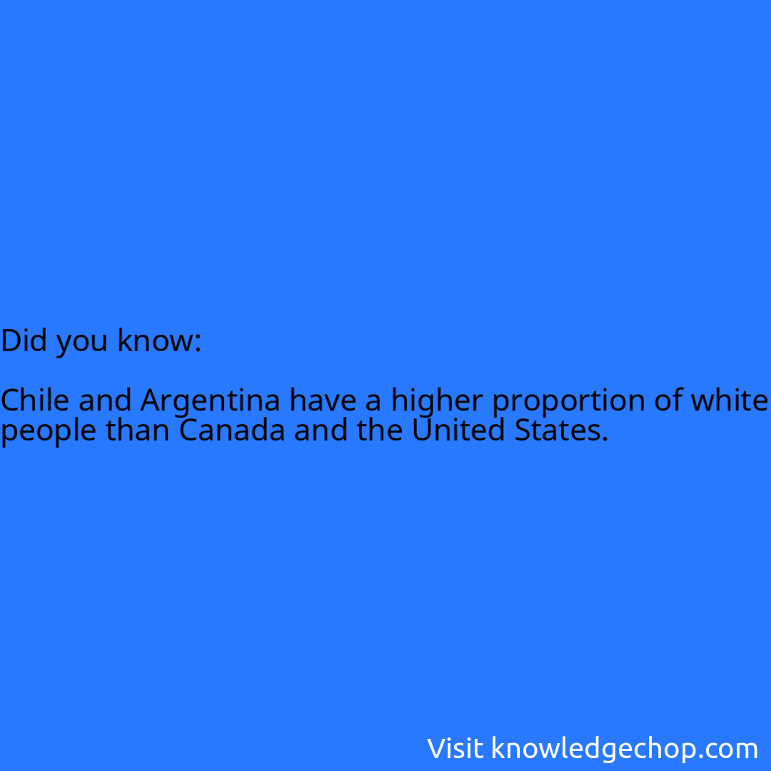   Chile and Argentina have a higher proportion of white people than Canada and the United States.