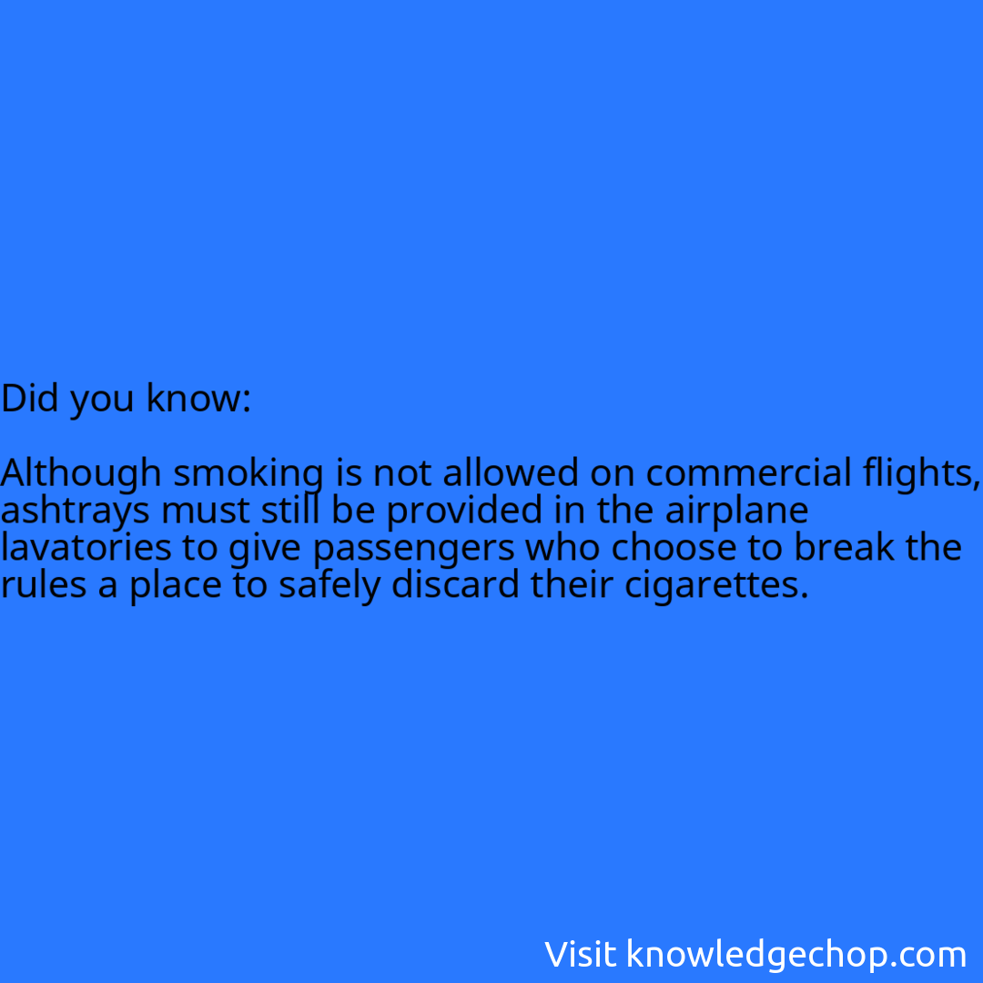   Although smoking is not allowed on commercial flights, ashtrays must still be provided in the airplane lavatories to give passengers who choose to break the rules a place to safely discard their cigarettes.