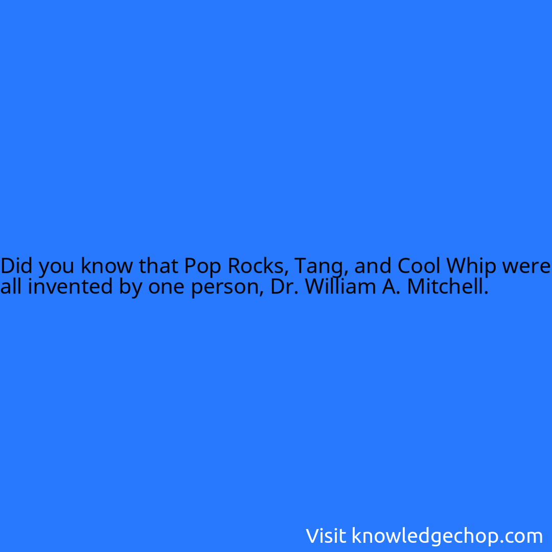 that Pop Rocks, Tang, and Cool Whip were all invented by one person, Dr. William A. Mitchell.