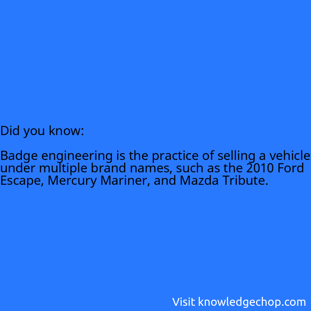   Badge engineering is the practice of selling a vehicle under multiple brand names, such as the 2010 Ford Escape, Mercury Mariner, and Mazda Tribute.