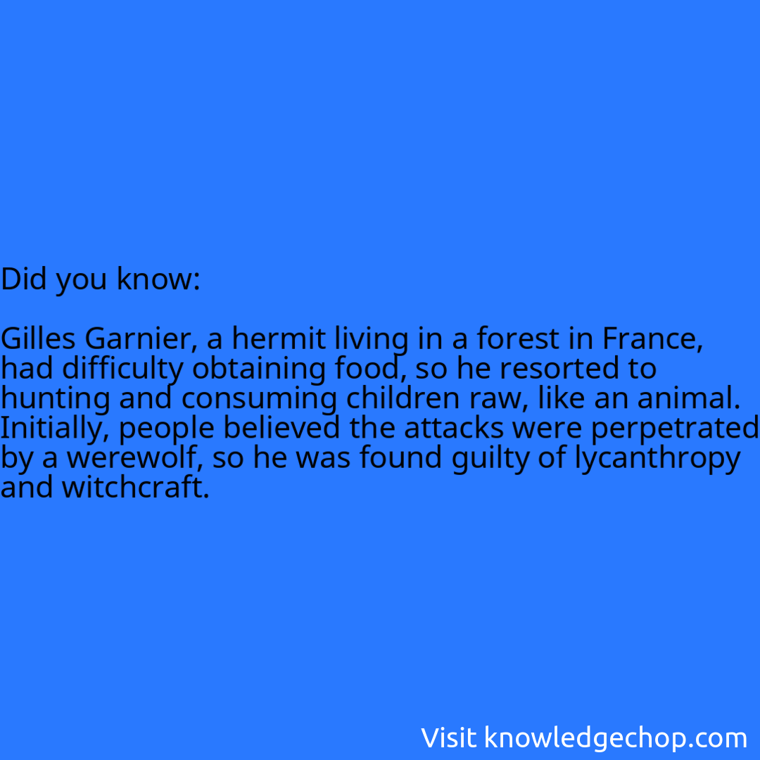   Gilles Garnier, a hermit living in a forest in France, had difficulty obtaining food, so he resorted to hunting and consuming children raw, like an animal. Initially, people believed the attacks were perpetrated by a werewolf, so he was found guilty of lycanthropy and witchcraft.