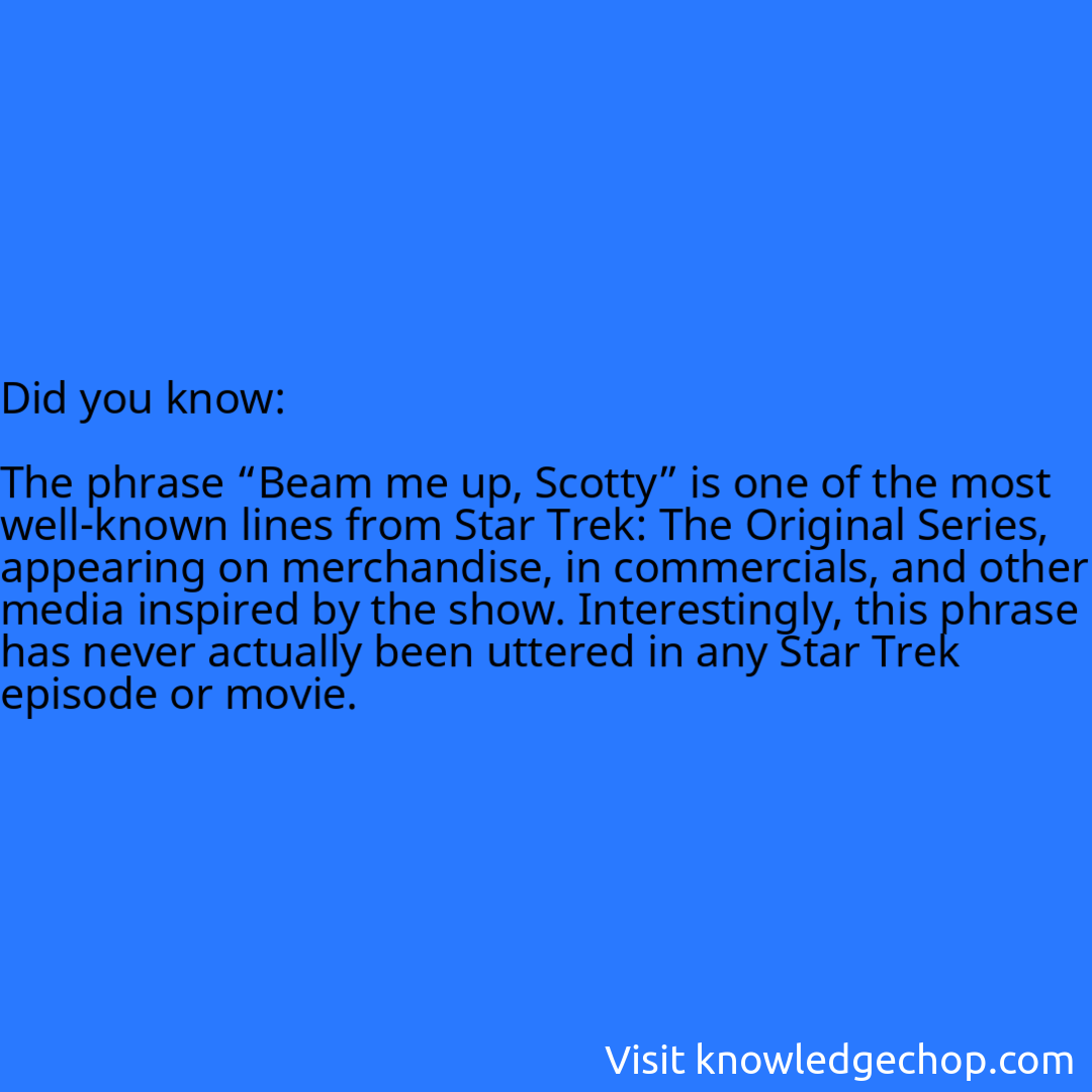   The phrase “Beam me up, Scotty” is one of the most well-known lines from Star Trek: The Original Series, appearing on merchandise, in commercials, and other media inspired by the show. Interestingly, this phrase has never actually been uttered in any Star Trek episode or movie.