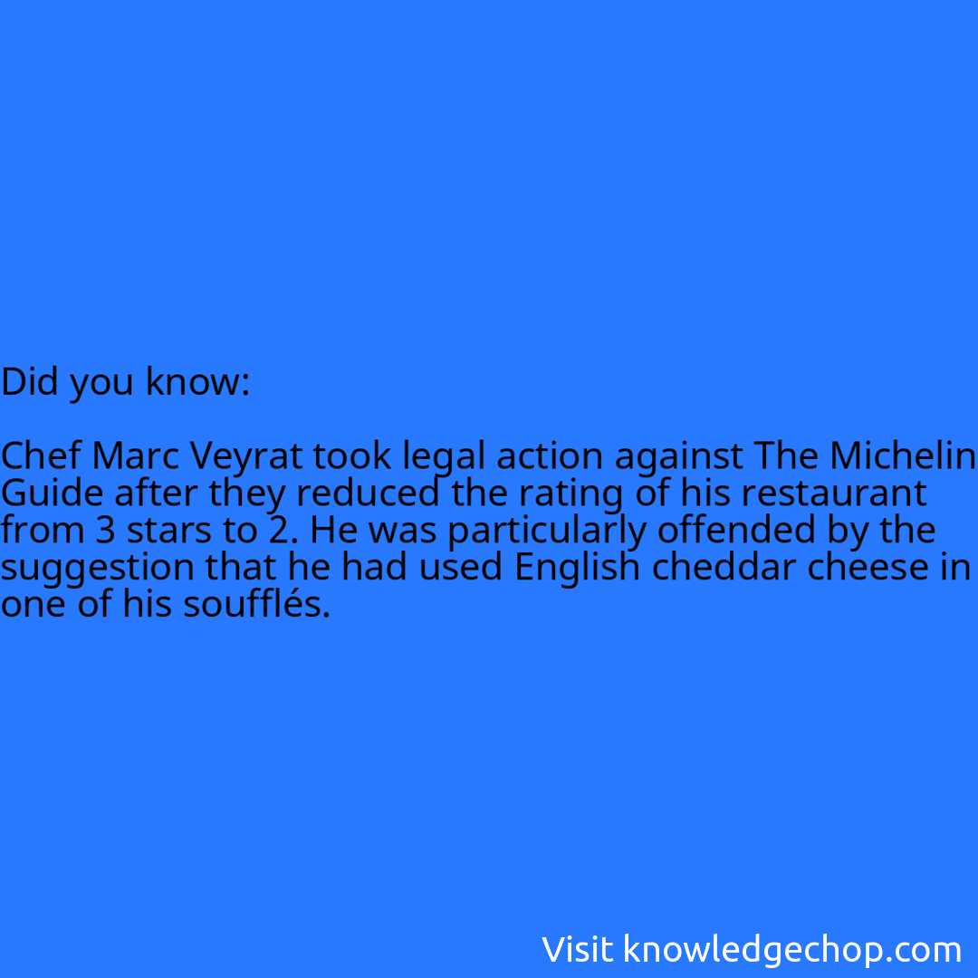   Chef Marc Veyrat took legal action against The Michelin Guide after they reduced the rating of his restaurant from 3 stars to 2. He was particularly offended by the suggestion that he had used English cheddar cheese in one of his soufflés.