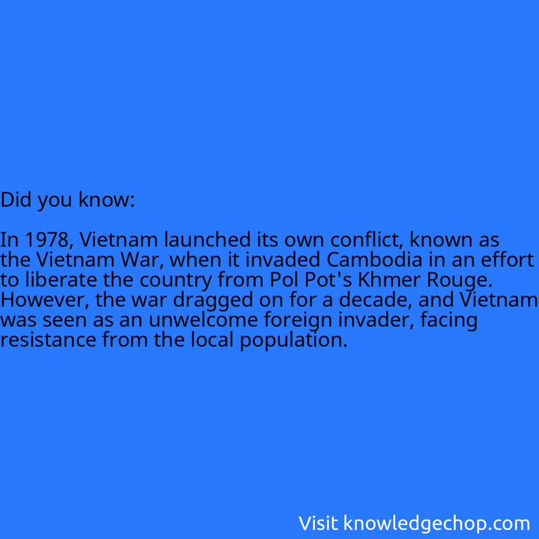   In 1978, Vietnam launched its own conflict, known as the Vietnam War, when it invaded Cambodia in an effort to liberate the country from Pol Pot's Khmer Rouge. However, the war dragged on for a decade, and Vietnam was seen as an unwelcome foreign invader, facing resistance from the local population.