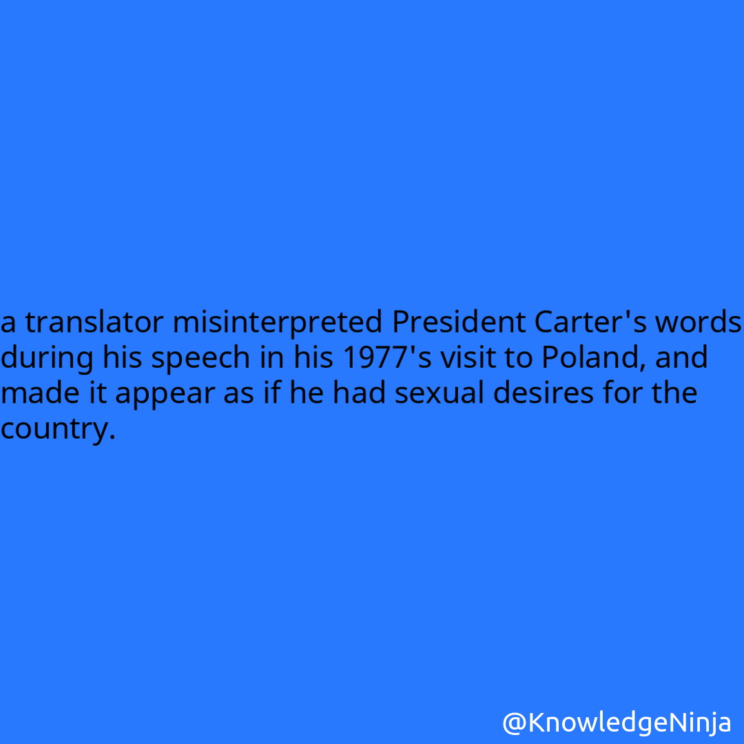 
a translator misinterpreted President Carter's words during his speech in his 1977's visit to Poland, and made it appear as if he had sexual desires for the country.