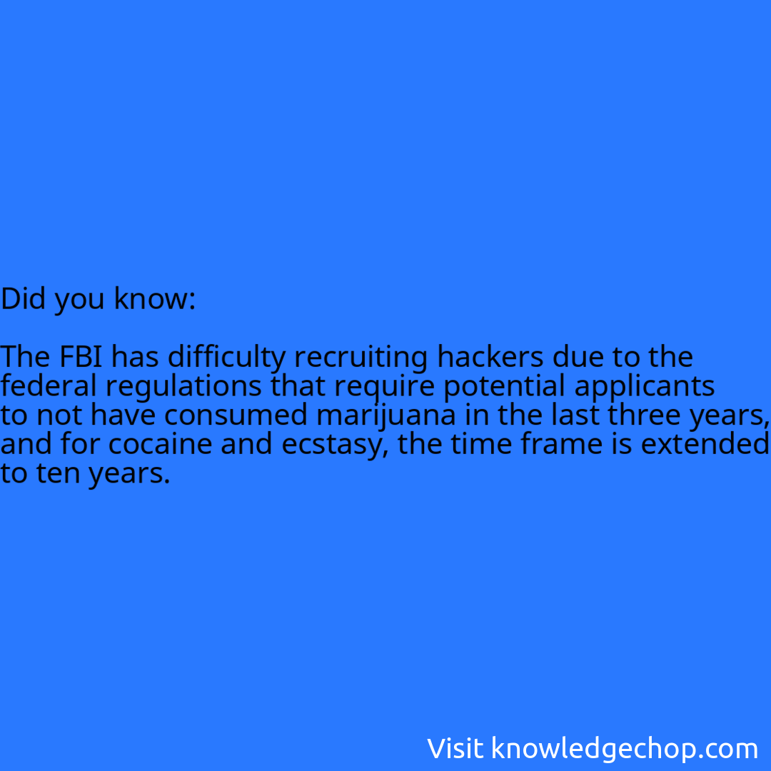  The FBI has difficulty recruiting hackers due to the federal regulations that require potential applicants to not have consumed marijuana in the last three years, and for cocaine and ecstasy, the time frame is extended to ten years.