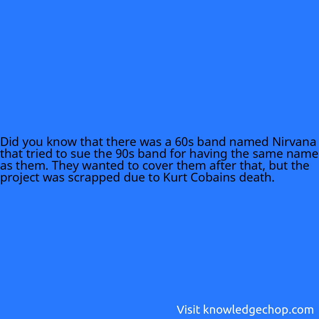 that there was a 60s band named Nirvana that tried to sue the 90s band for having the same name as them. They wanted to cover them after that, but the project was scrapped due to Kurt Cobains death.