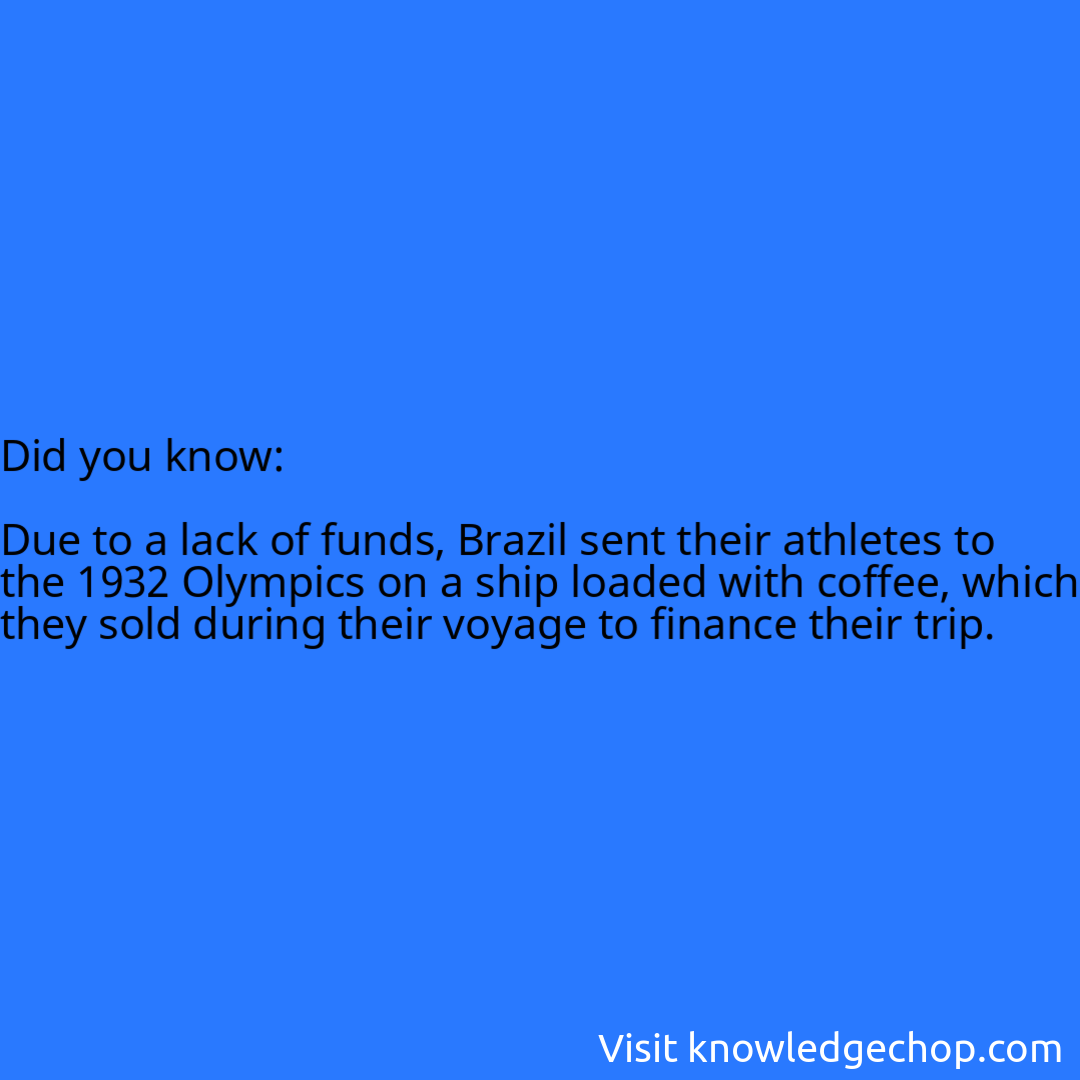   Due to a lack of funds, Brazil sent their athletes to the 1932 Olympics on a ship loaded with coffee, which they sold during their voyage to finance their trip.