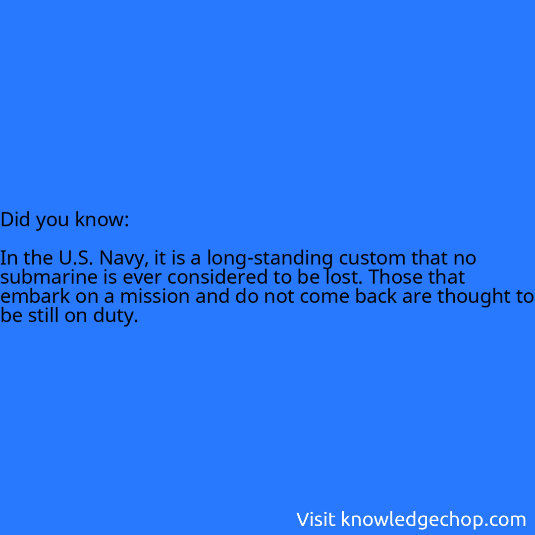   In the U.S. Navy, it is a long-standing custom that no submarine is ever considered to be lost. Those that embark on a mission and do not come back are thought to be still on duty.
