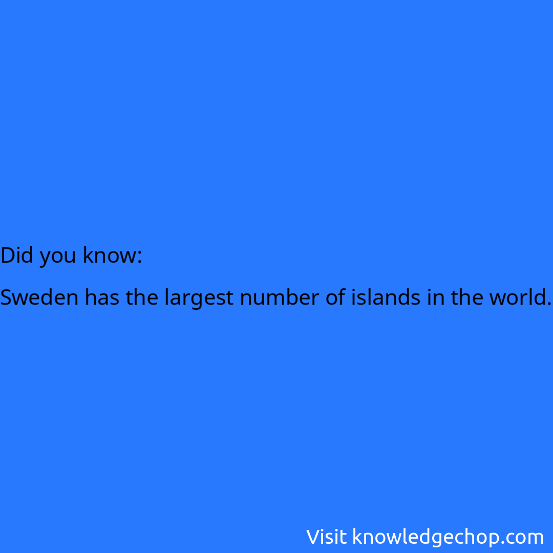   Sweden has the largest number of islands in the world.