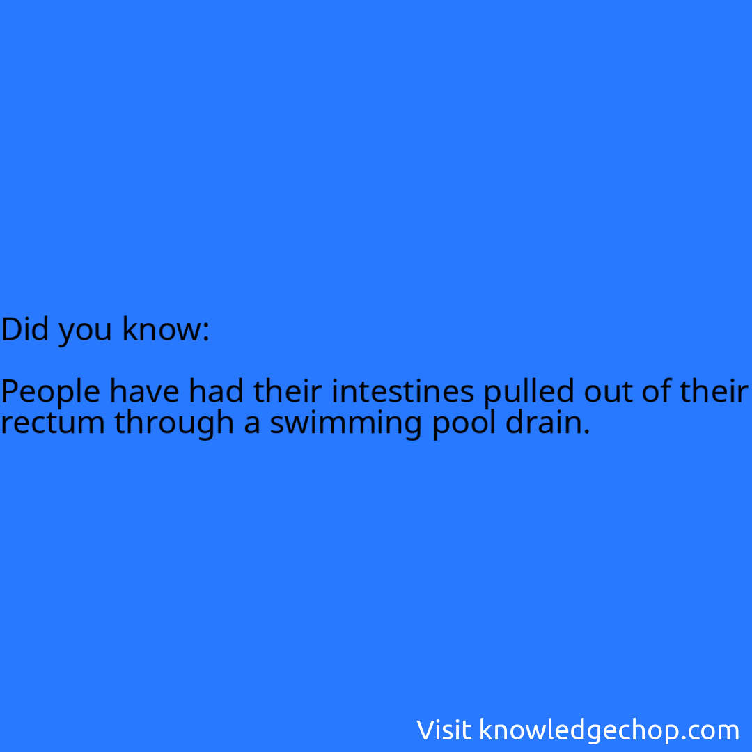   People have had their intestines pulled out of their rectum through a swimming pool drain.