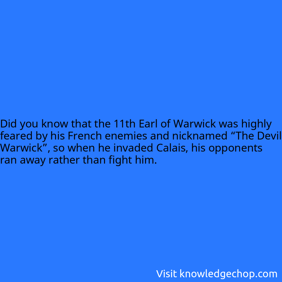 that the 11th Earl of Warwick was highly feared by his French enemies and nicknamed “The Devil Warwick”, so when he invaded Calais, his opponents ran away rather than fight him.