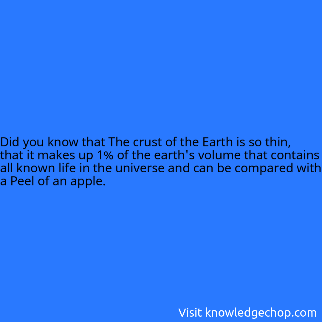 that The crust of the Earth is so thin, that it makes up 1% of the earth's volume that contains all known life in the universe and can be compared with a Peel of an apple.