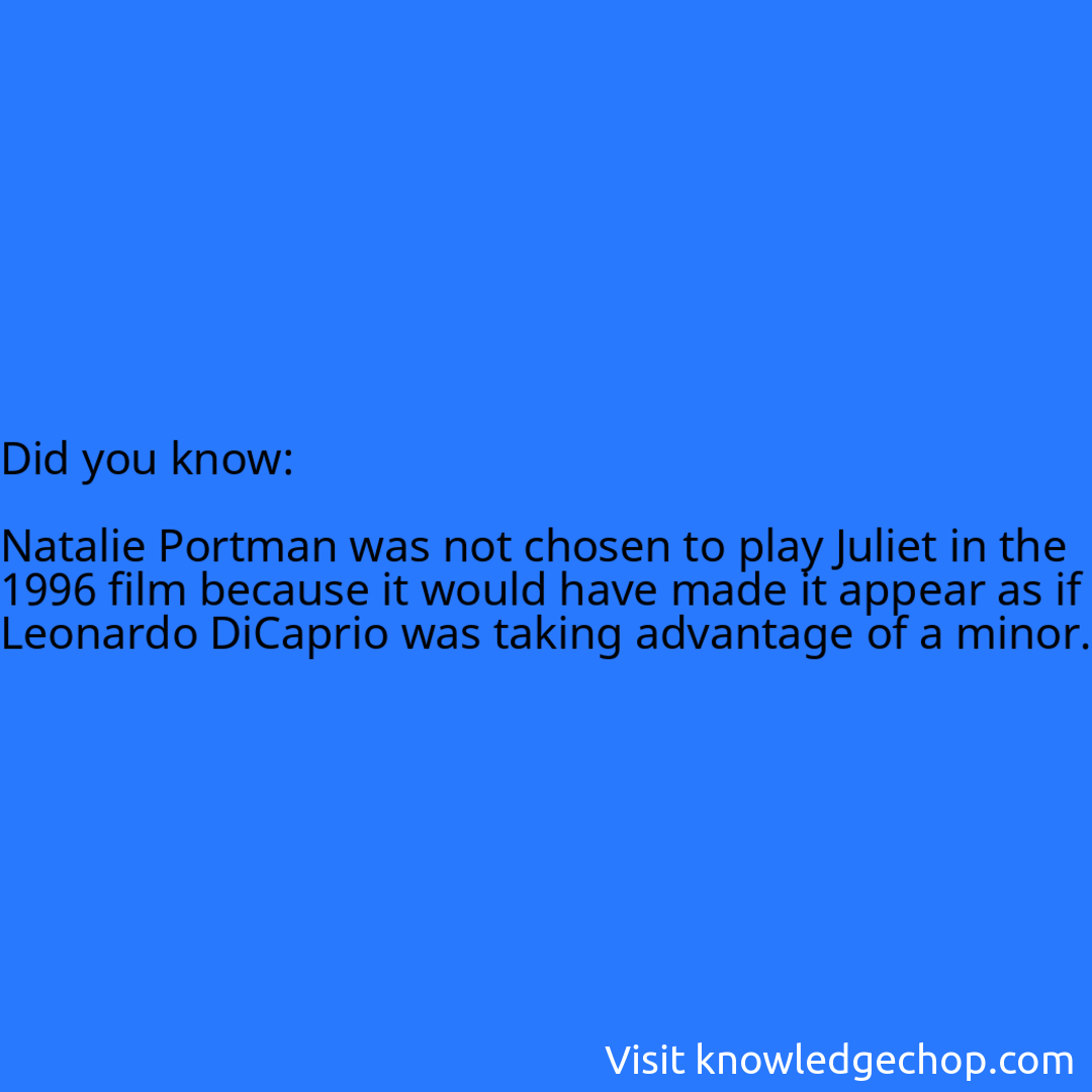   Natalie Portman was not chosen to play Juliet in the 1996 film because it would have made it appear as if Leonardo DiCaprio was taking advantage of a minor.