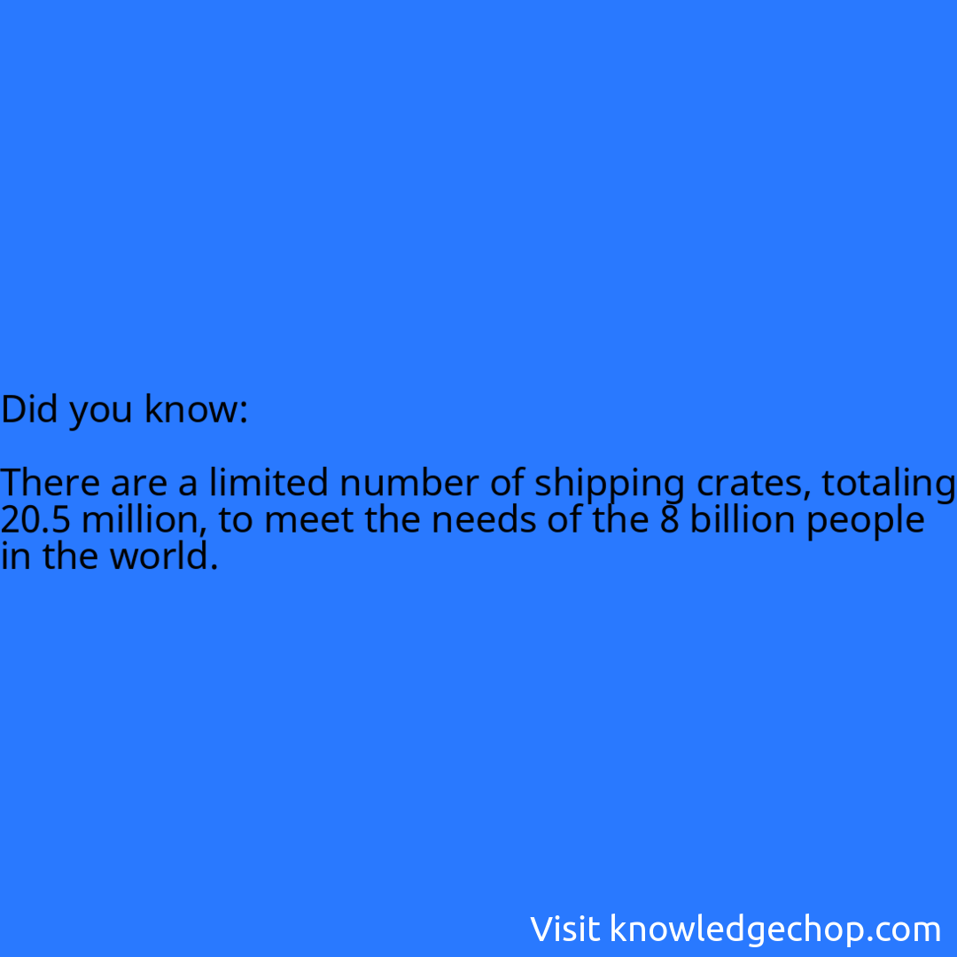   There are a limited number of shipping crates, totaling 20.5 million, to meet the needs of the 8 billion people in the world.