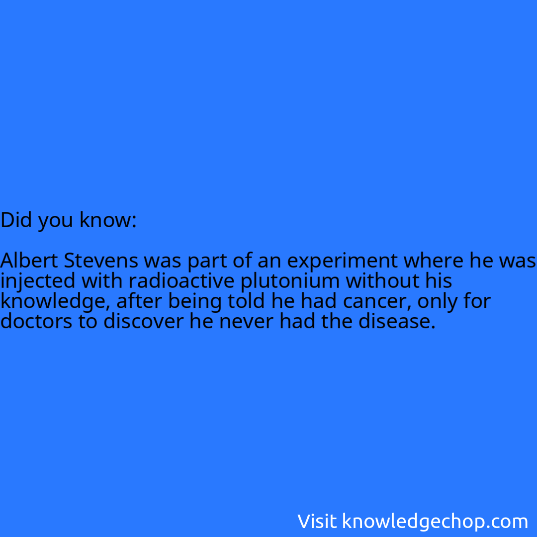   Albert Stevens was part of an experiment where he was injected with radioactive plutonium without his knowledge, after being told he had cancer, only for doctors to discover he never had the disease.