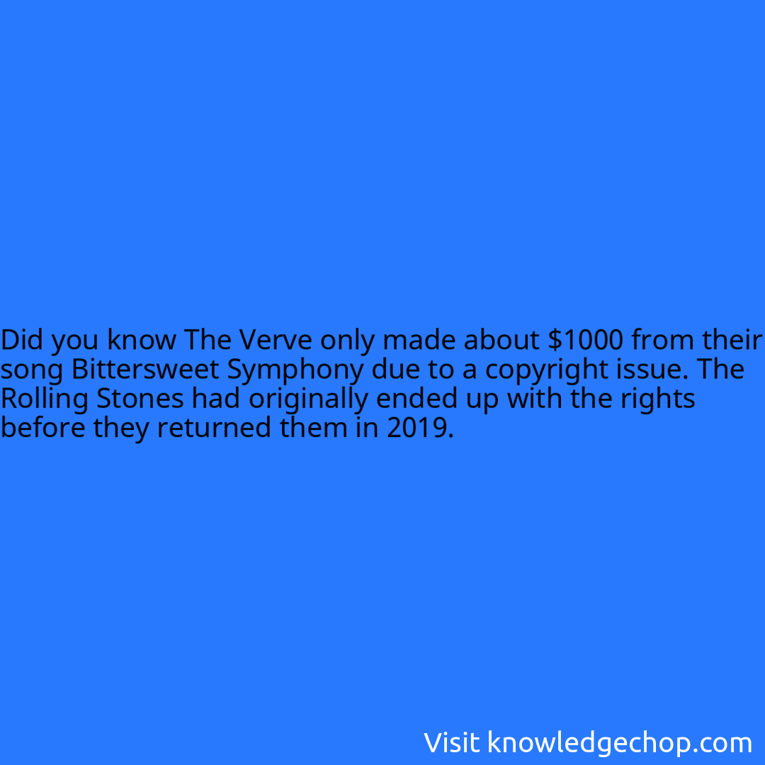 The Verve only made about $1000 from their song Bittersweet Symphony due to a copyright issue. The Rolling Stones had originally ended up with the rights before they returned them in 2019.