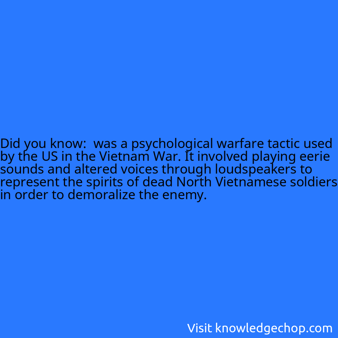  was a psychological warfare tactic used by the US in the Vietnam War. It involved playing eerie sounds and altered voices through loudspeakers to represent the spirits of dead North Vietnamese soldiers in order to demoralize the enemy.