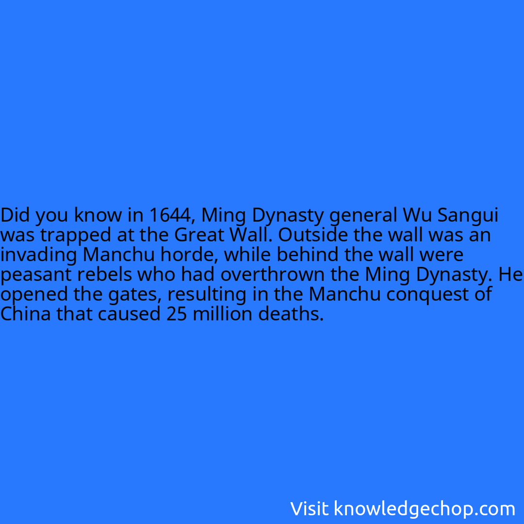 in 1644, Ming Dynasty general Wu Sangui was trapped at the Great Wall. Outside the wall was an invading Manchu horde, while behind the wall were peasant rebels who had overthrown the Ming Dynasty. He opened the gates, resulting in the Manchu conquest of China that caused 25 million deaths.