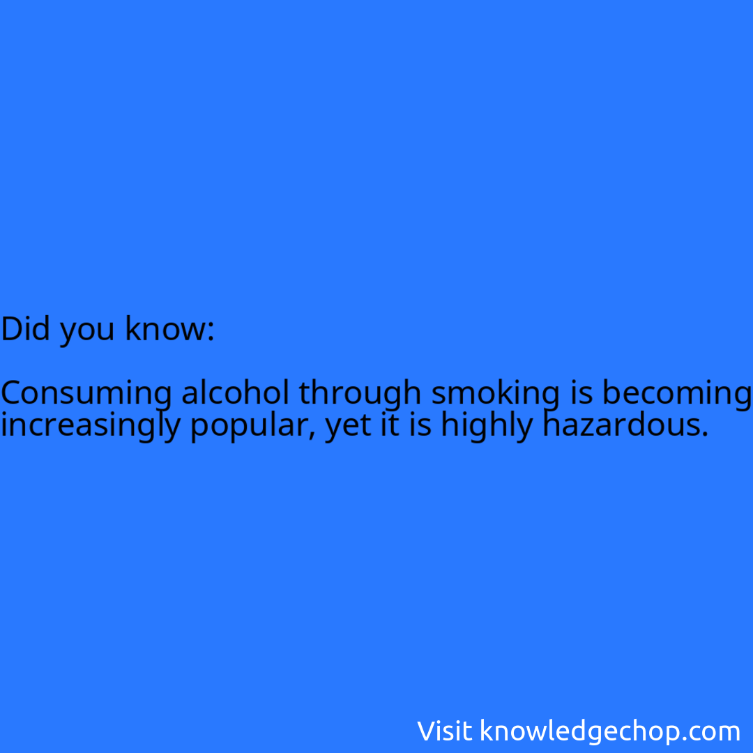   Consuming alcohol through smoking is becoming increasingly popular, yet it is highly hazardous.