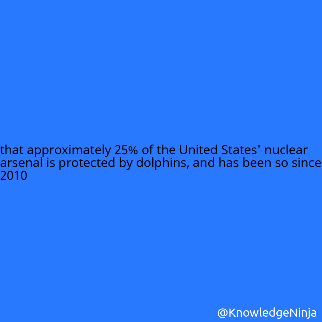 
that approximately 25% of the United States' nuclear arsenal is protected by dolphins, and has been so since 2010
