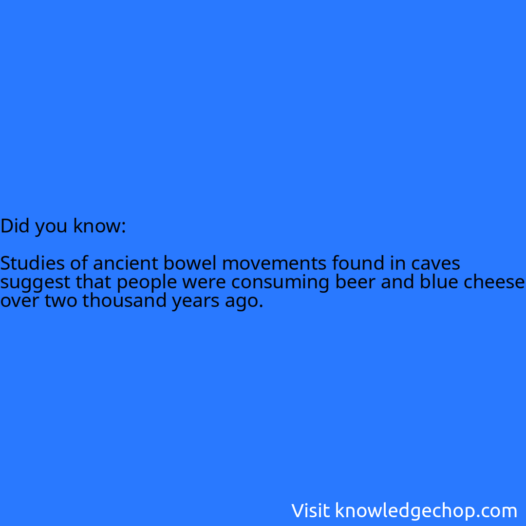   Studies of ancient bowel movements found in caves suggest that people were consuming beer and blue cheese over two thousand years ago.