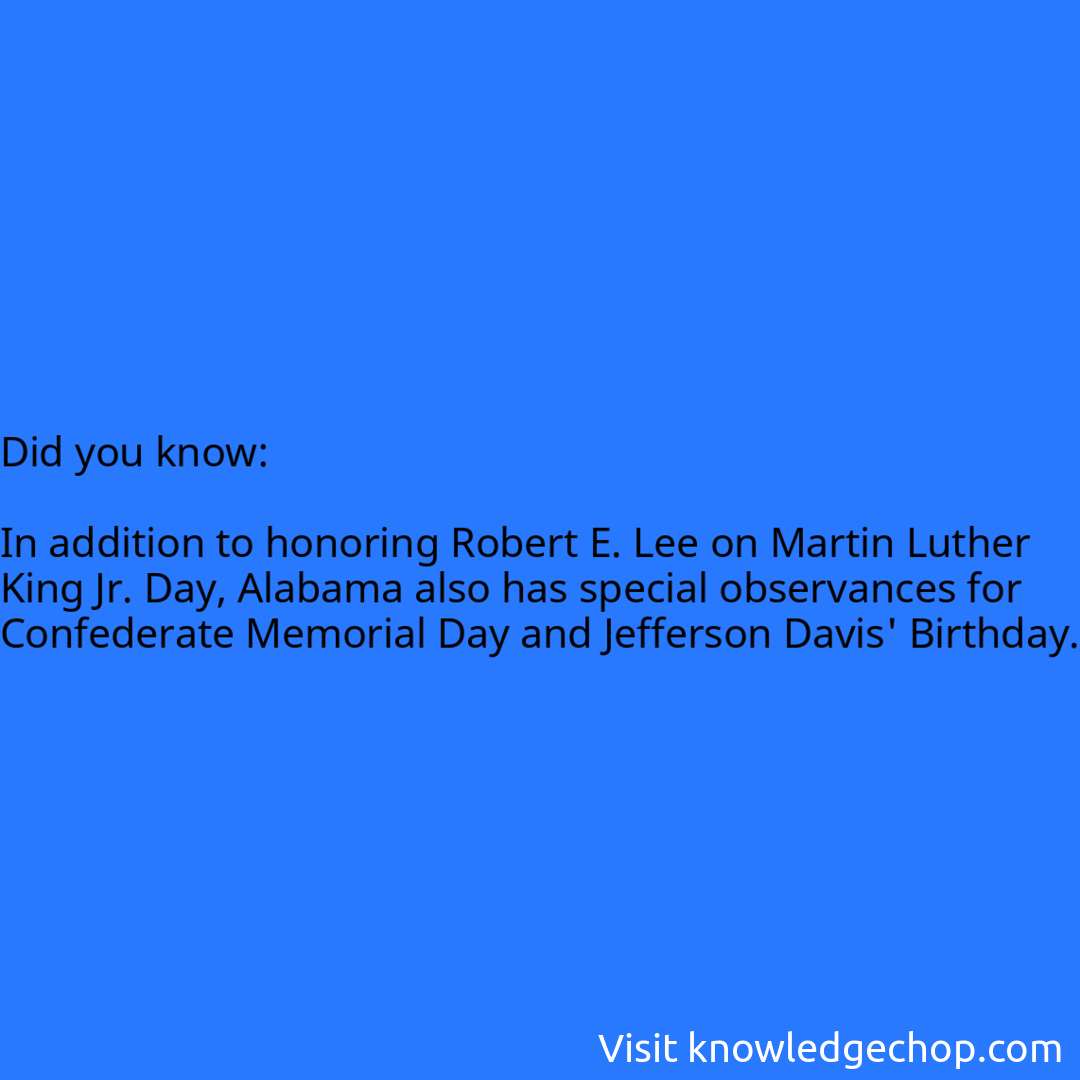   In addition to honoring Robert E. Lee on Martin Luther King Jr. Day, Alabama also has special observances for Confederate Memorial Day and Jefferson Davis' Birthday.