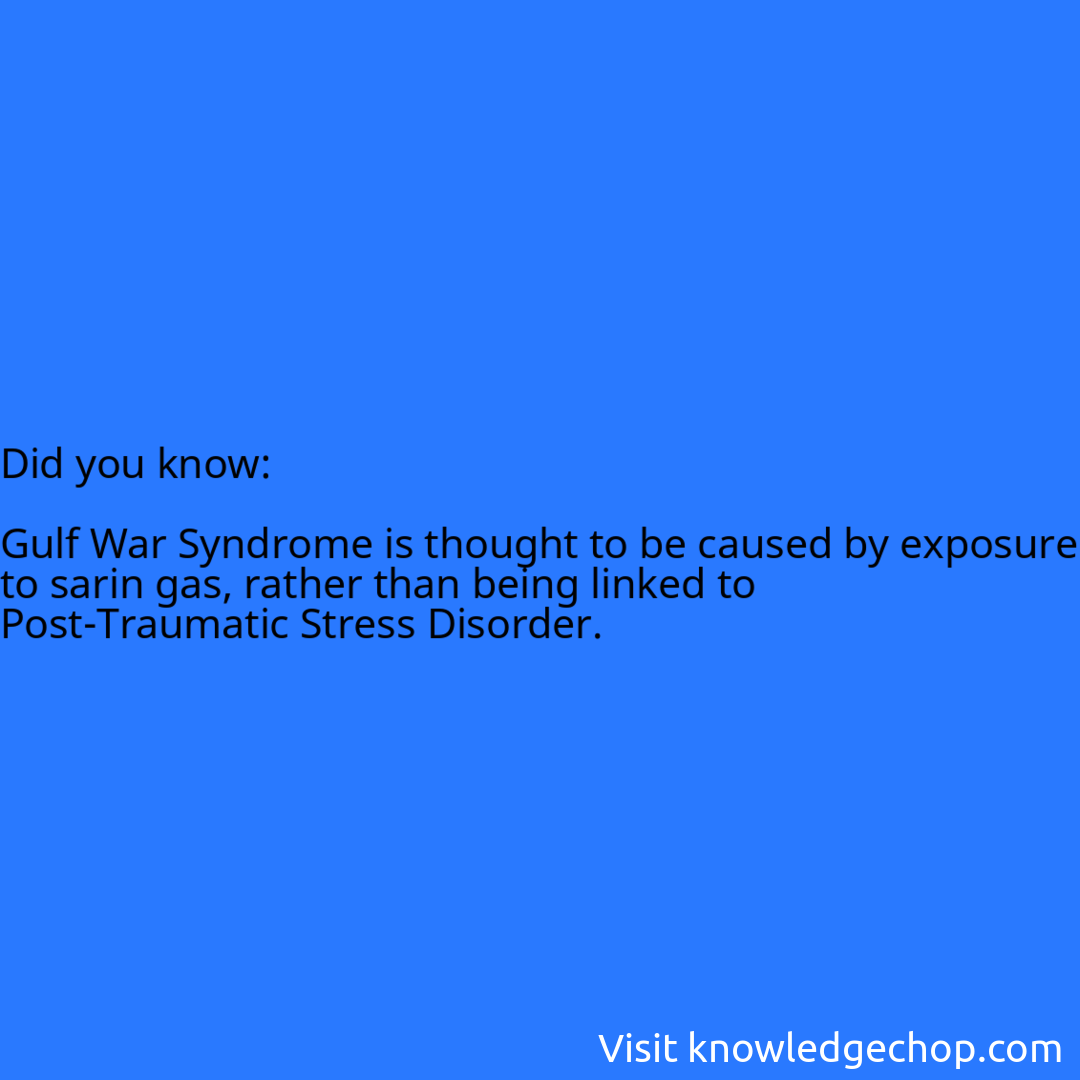   Gulf War Syndrome is thought to be caused by exposure to sarin gas, rather than being linked to Post-Traumatic Stress Disorder.