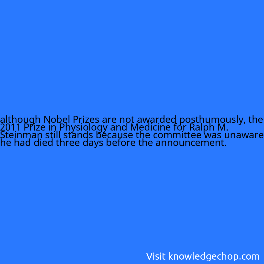 
although Nobel Prizes are not awarded posthumously, the 2011 Prize in Physiology and Medicine for Ralph M. Steinman still stands because the committee was unaware he had died three days before the announcement.