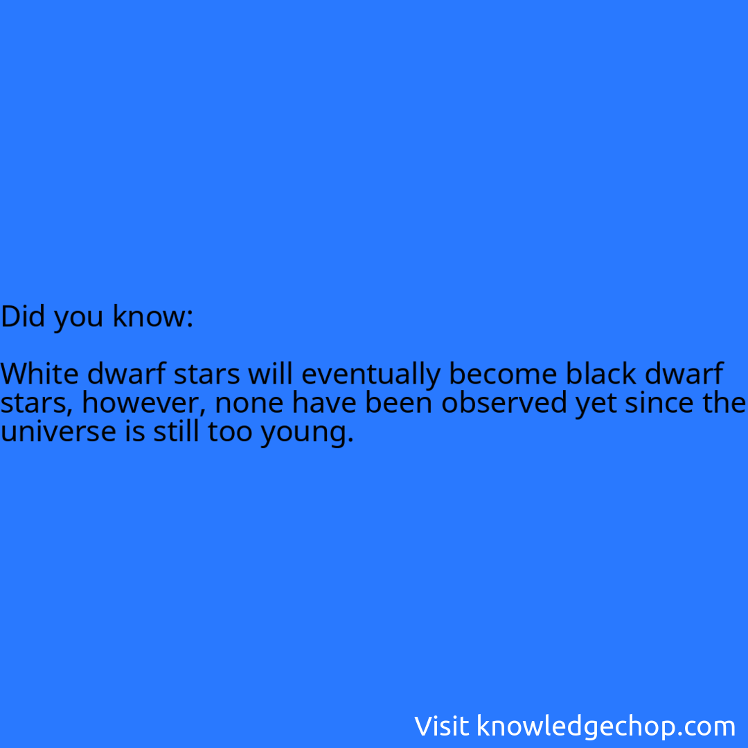   White dwarf stars will eventually become black dwarf stars, however, none have been observed yet since the universe is still too young.