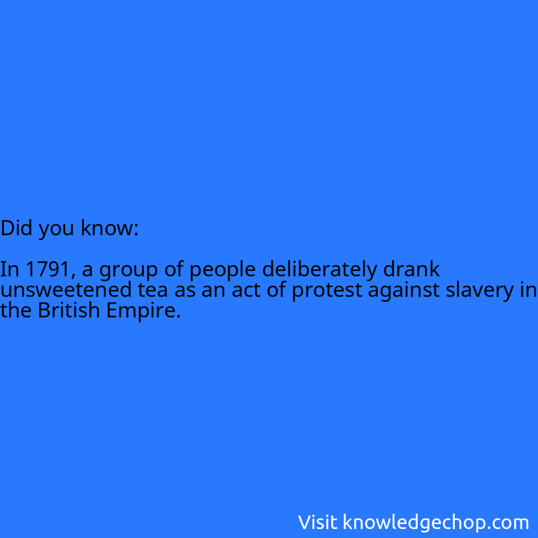   In 1791, a group of people deliberately drank unsweetened tea as an act of protest against slavery in the British Empire.
