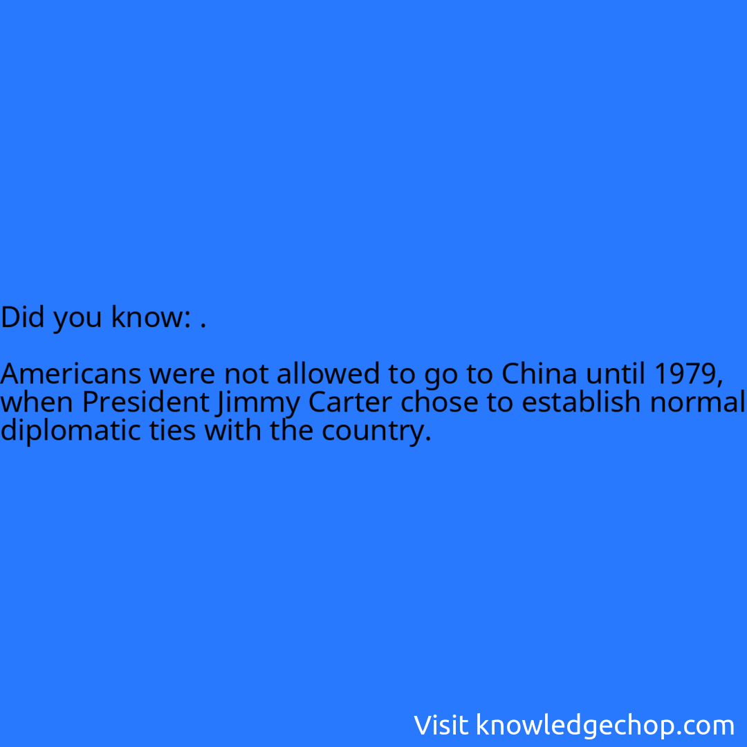 .  Americans were not allowed to go to China until 1979, when President Jimmy Carter chose to establish normal diplomatic ties with the country.