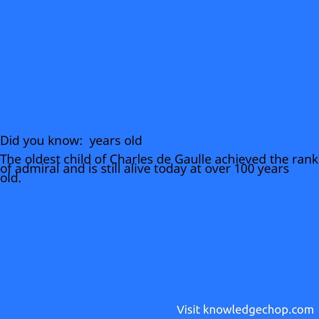  years old  The oldest child of Charles de Gaulle achieved the rank of admiral and is still alive today at over 100 years old.