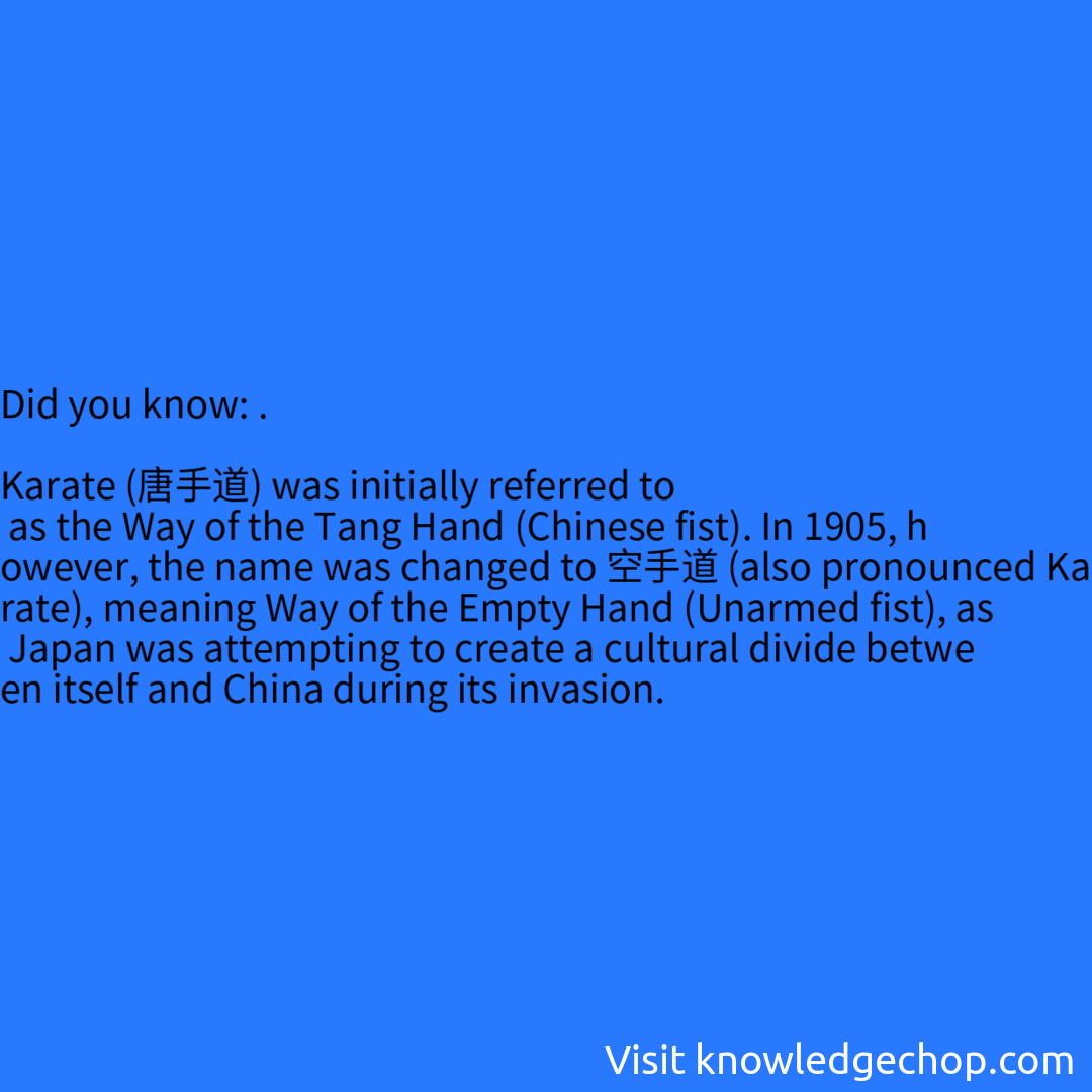 .  Karate (唐手道) was initially referred to as the Way of the Tang Hand (Chinese fist). In 1905, however, the name was changed to 空手道 (also pronounced Karate), meaning Way of the Empty Hand (Unarmed fist), as Japan was attempting to create a cultural divide between itself and China during its invasion.