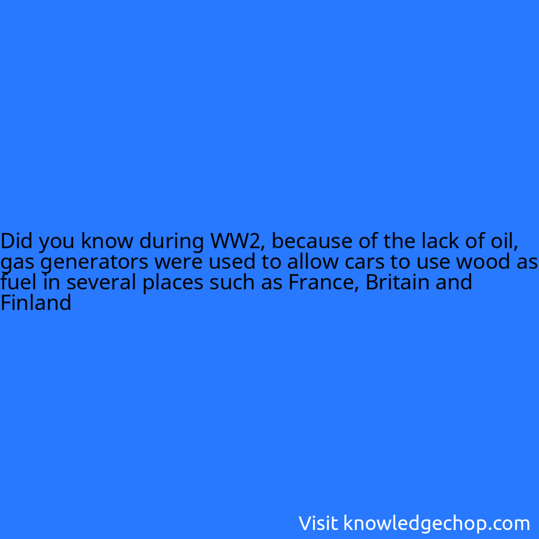 during WW2, because of the lack of oil, gas generators were used to