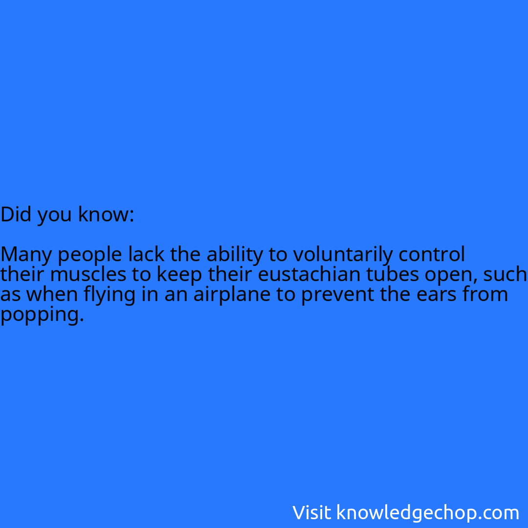   Many people lack the ability to voluntarily control their muscles to keep their eustachian tubes open, such as when flying in an airplane to prevent the ears from popping.
