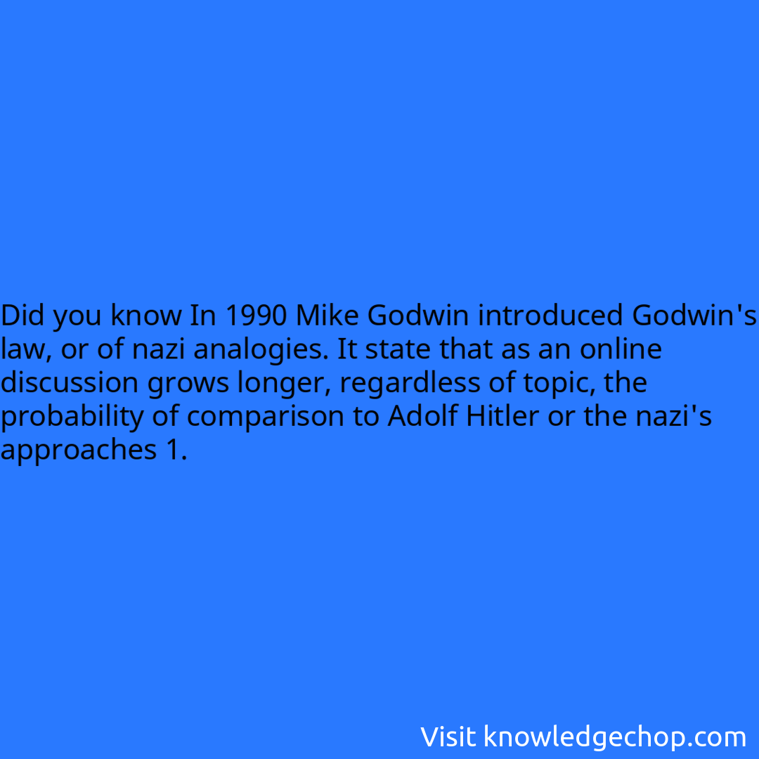In 1990 Mike Godwin introduced Godwin's law, or of nazi analogies. It state that as an online discussion grows longer, regardless of topic, the probability of comparison to Adolf Hitler or the nazi's approaches 1.