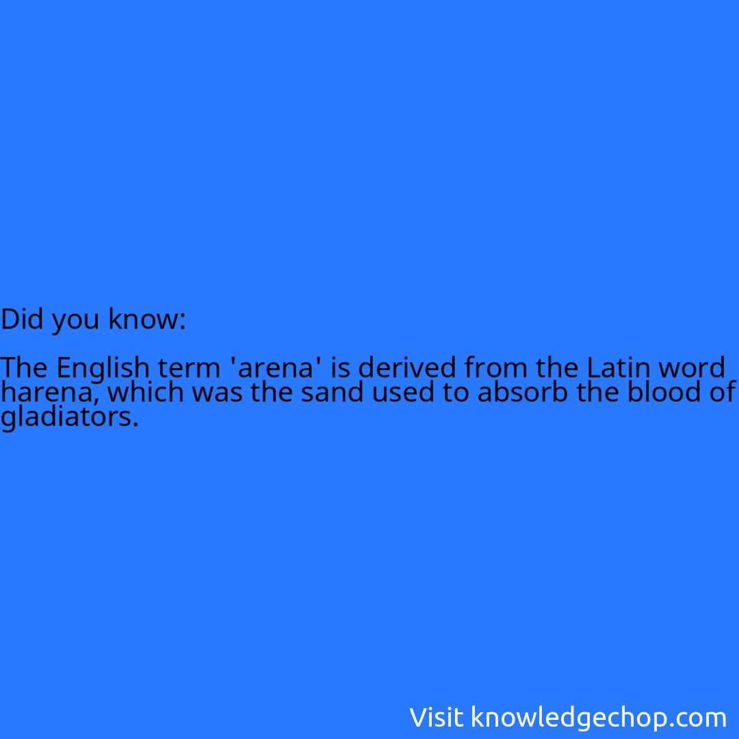   The English term 'arena' is derived from the Latin word harena, which was the sand used to absorb the blood of gladiators.