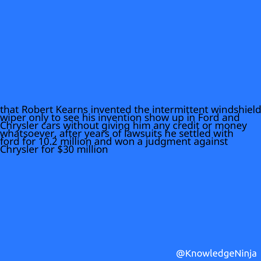 
that Robert Kearns invented the intermittent windshield wiper only to see his invention show up in Ford and Chrysler cars without giving him any credit or money whatsoever, after years of lawsuits he settled with ford for 10.2 million and won a judgment against Chrysler for $30 million