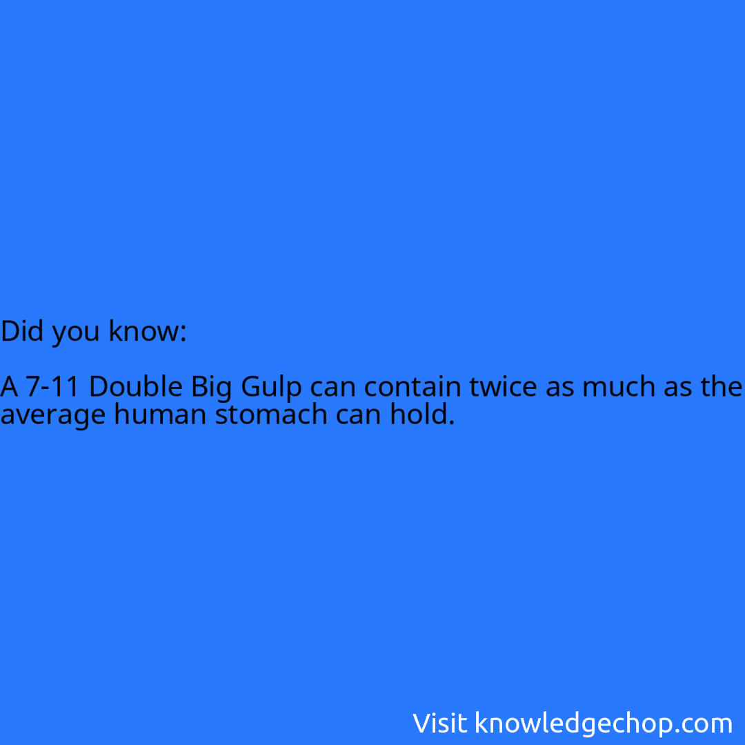   A 7-11 Double Big Gulp can contain twice as much as the average human stomach can hold.