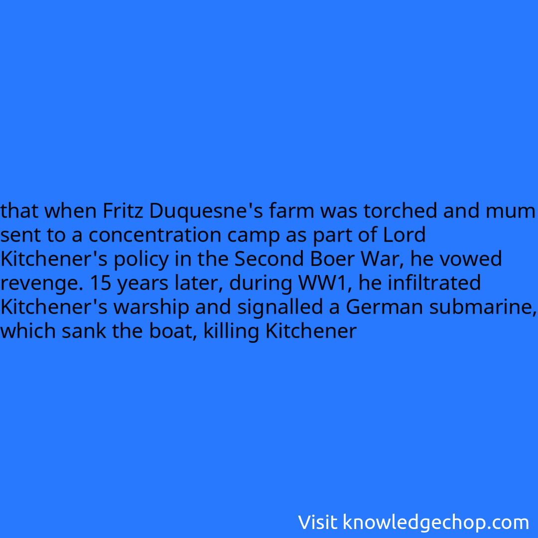 that when Fritz Duquesne's farm was torched and mum sent to a concentration camp as part of Lord Kitchener's policy in the Second Boer War, he vowed revenge. 15 years later, during WW1, he infiltrated Kitchener's warship and signalled a German submarine, which sank the boat, killing Kitchener