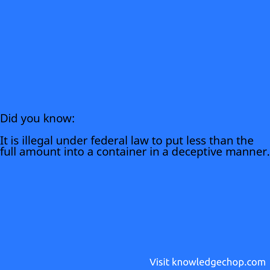   It is illegal under federal law to put less than the full amount into a container in a deceptive manner.