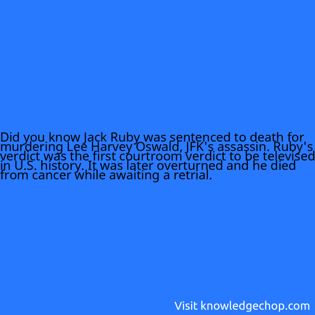 Jack Ruby was sentenced to death for murdering Lee Harvey Oswald, JFK's assassin. Ruby's verdict was the first courtroom verdict to be televised in U.S. history. It was later overturned and he died from cancer while awaiting a retrial.