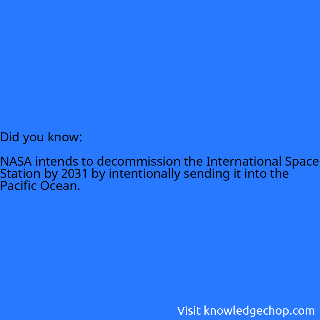   NASA intends to decommission the International Space Station by 2031 by intentionally sending it into the Pacific Ocean.