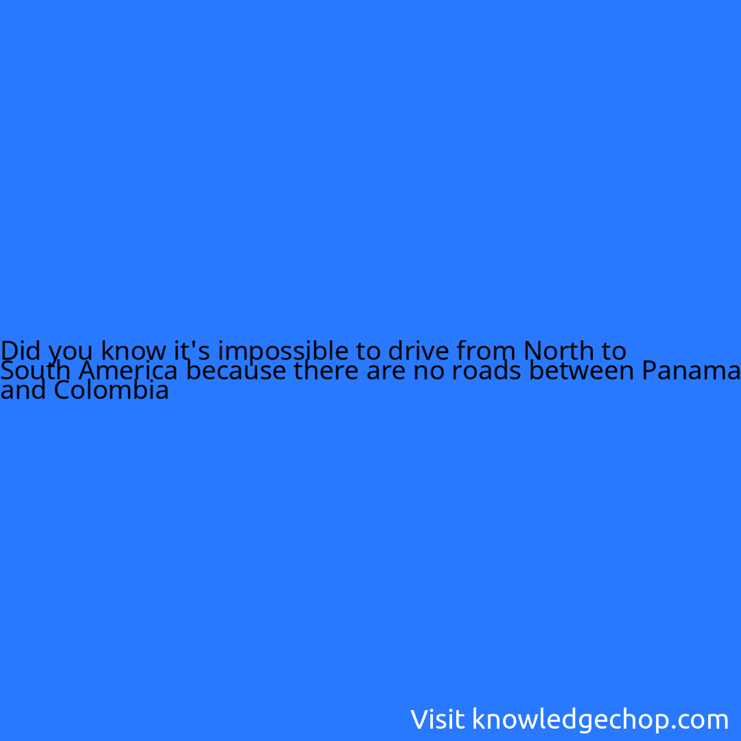 it's impossible to drive from North to South America because there are